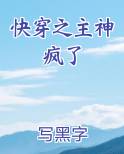 快穿之主神疯了小说全文免费阅读