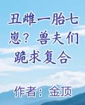 丑雌一胎七崽？兽夫们跪求复合免费小说